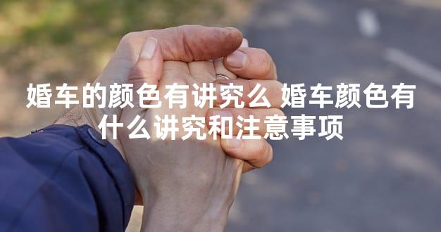 婚车的颜色有讲究么 婚车颜色有什么讲究和注意事项